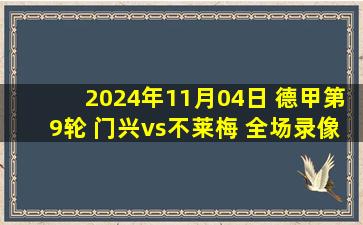 2024年11月04日 德甲第9轮 门兴vs不莱梅 全场录像